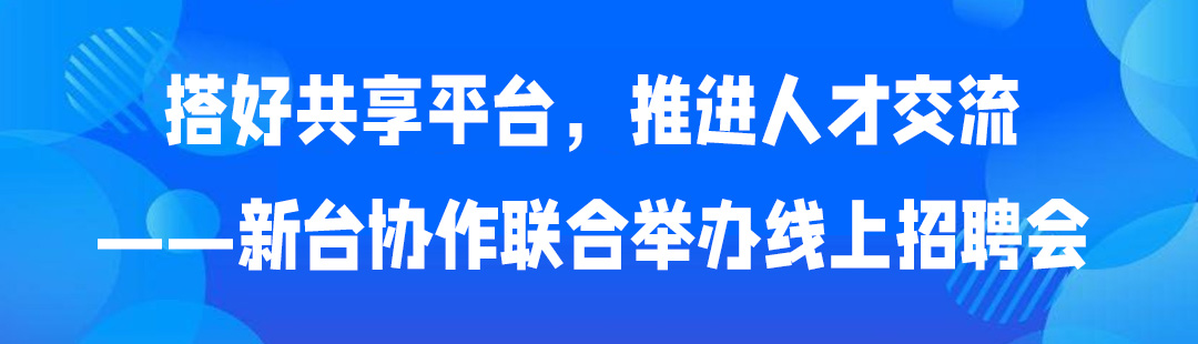 搭好共享平台，推进人才交流——新台协作联合举办线上招聘会